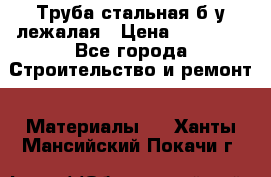 Труба стальная,б/у лежалая › Цена ­ 15 000 - Все города Строительство и ремонт » Материалы   . Ханты-Мансийский,Покачи г.